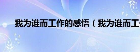 我为谁而工作的感悟（我为谁而工作）