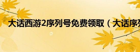 大话西游2序列号免费领取（大话序列号）