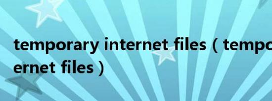 temporary internet files（temporary internet files）