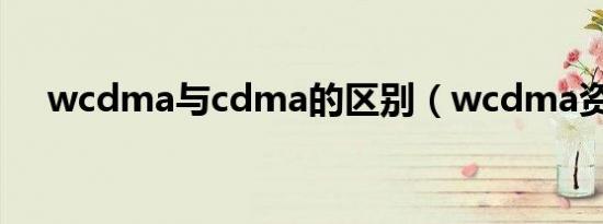 wcdma与cdma的区别（wcdma资费）