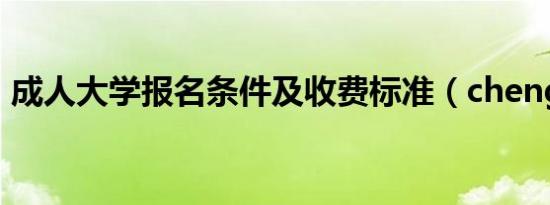 成人大学报名条件及收费标准（cheng ren）