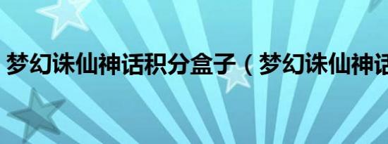 梦幻诛仙神话积分盒子（梦幻诛仙神话积分）