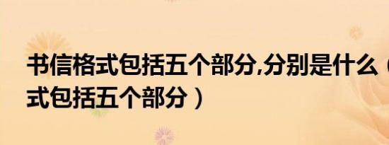书信格式包括五个部分,分别是什么（书信格式包括五个部分）