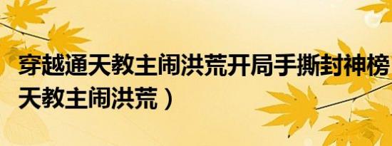 穿越通天教主闹洪荒开局手撕封神榜（穿越通天教主闹洪荒）