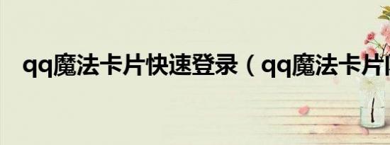 qq魔法卡片快速登录（qq魔法卡片闪卡）