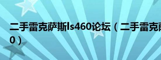 二手雷克萨斯ls460论坛（二手雷克萨斯ls460）