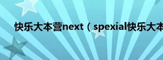 快乐大本营next（spexial快乐大本营）