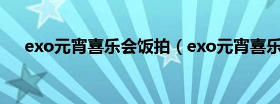 exo元宵喜乐会饭拍（exo元宵喜乐会）
