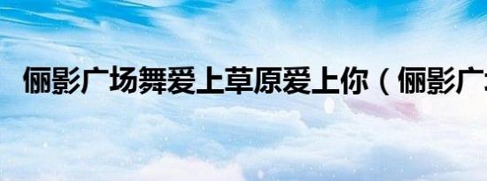 俪影广场舞爱上草原爱上你（俪影广场舞）