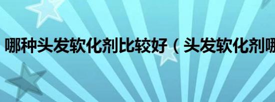 哪种头发软化剂比较好（头发软化剂哪种好）