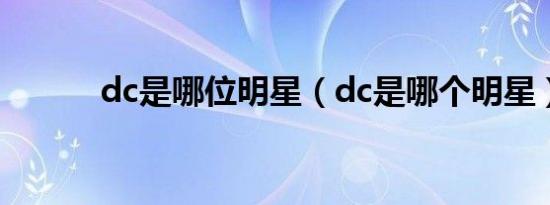 dc是哪位明星（dc是哪个明星）