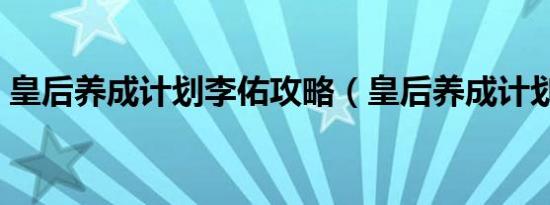 皇后养成计划李佑攻略（皇后养成计划李佑）