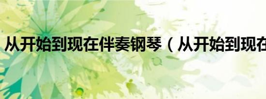 从开始到现在伴奏钢琴（从开始到现在伴奏）