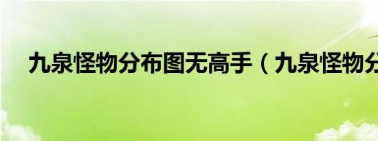 九泉怪物分布图无高手（九泉怪物分布）