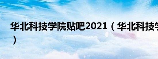 华北科技学院贴吧2021（华北科技学院贴吧）