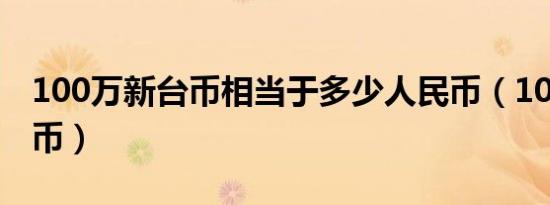 100万新台币相当于多少人民币（100万新台币）