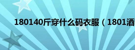 180140斤穿什么码衣服（1801酒吧）