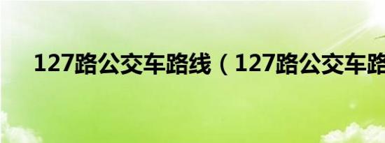 127路公交车路线（127路公交车路线）