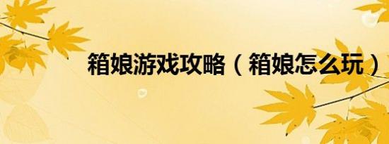 箱娘游戏攻略（箱娘怎么玩）