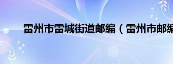 雷州市雷城街道邮编（雷州市邮编）