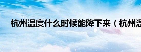 杭州温度什么时候能降下来（杭州温度）