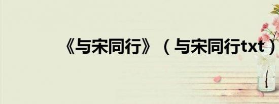 《与宋同行》（与宋同行txt）