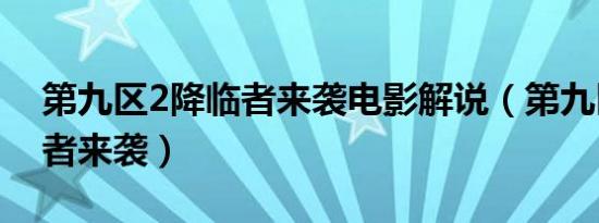 第九区2降临者来袭电影解说（第九区2降临者来袭）