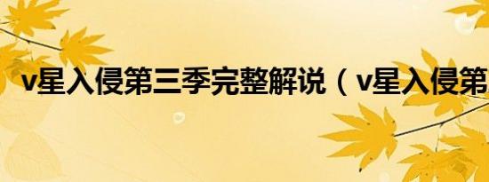 v星入侵第三季完整解说（v星入侵第三季）