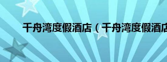 千舟湾度假酒店（千舟湾度假酒店）
