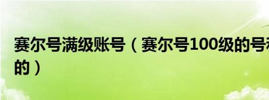 赛尔号满级账号（赛尔号100级的号和密码真的）