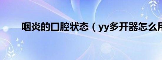 咽炎的口腔状态（yy多开器怎么用）