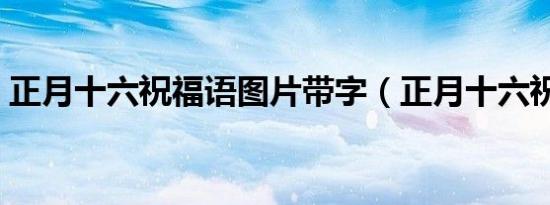 正月十六祝福语图片带字（正月十六祝福语）