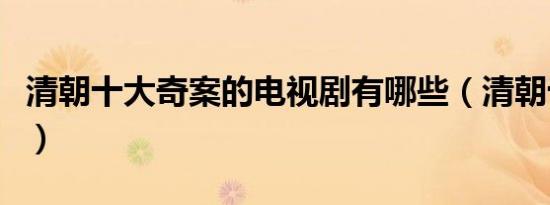 清朝十大奇案的电视剧有哪些（清朝十大奇案）