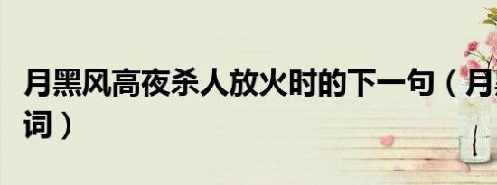 月黑风高夜杀人放火时的下一句（月黑风高歌词）