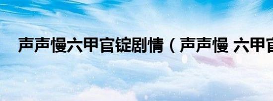 声声慢六甲官锭剧情（声声慢 六甲官锭）