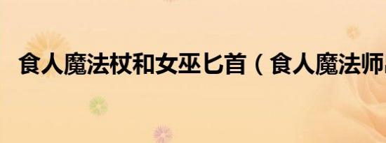 食人魔法杖和女巫匕首（食人魔法师出装）