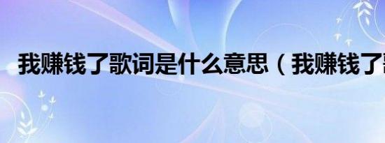 我赚钱了歌词是什么意思（我赚钱了歌词）