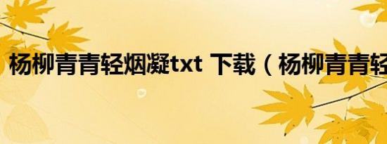 杨柳青青轻烟凝txt 下载（杨柳青青轻烟凝）