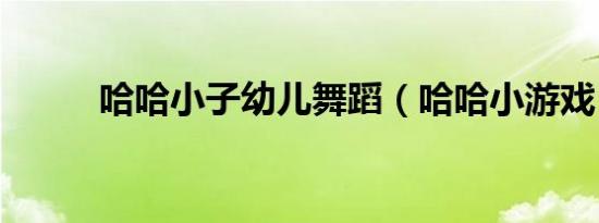 哈哈小子幼儿舞蹈（哈哈小游戏）