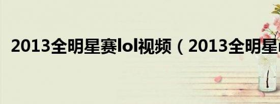 2013全明星赛lol视频（2013全明星mvp）