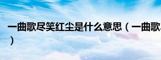 一曲歌尽笑红尘是什么意思（一曲歌尽笑红尘）