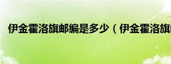 伊金霍洛旗邮编是多少（伊金霍洛旗邮编）