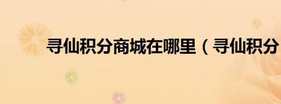 寻仙积分商城在哪里（寻仙积分）
