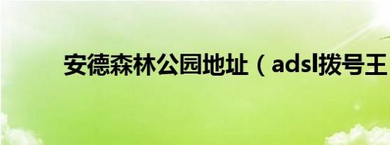 安德森林公园地址（adsl拨号王）