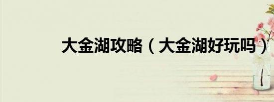 大金湖攻略（大金湖好玩吗）