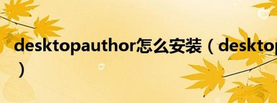 desktopauthor怎么安装（desktopauthor）