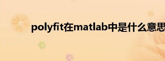 polyfit在matlab中是什么意思