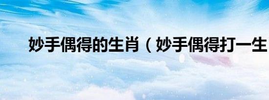 妙手偶得的生肖（妙手偶得打一生肖）