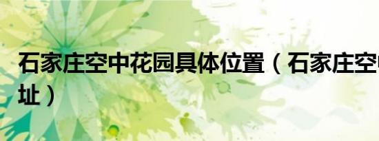 石家庄空中花园具体位置（石家庄空中花园地址）