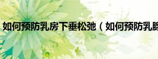 如何预防乳房下垂松弛（如何预防乳腺疾病）